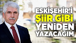 "ESKİŞEHİR’İ ŞİİR GİBİ YENİDEN YAZACAĞIM"