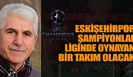 BURHAN SAKALLI: ESKİŞEHİRSPOR ŞAMPİYONLAR LİGİNDE YER ALACAK