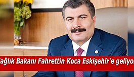 Sağlık Bakanı Fahrettin Koca Eskişehir’e geliyor