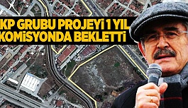 "AKP GRUBU PROJEYİ 1 YIL KOMİSYONDA BEKLETTİ"