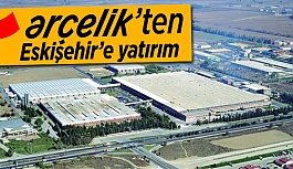 ARÇELİK'TEN ESKİŞEHİR'E YATIRIM