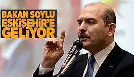 BAKAN SOYLU ESKİŞEHİR’E GELİYOR