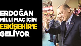 ERDOĞAN MİLLİ MAÇ İÇİN GELİYOR