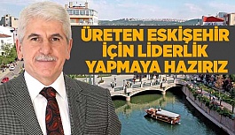 ESKİŞEHİR İÇİN LİDERLİK YAPMAYA HAZIRIZ