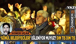 ‘GÖNÜL BELEDİYECİLERİ’ EĞLENİYOR MUYUZ? DIM TIS DIM TIS…