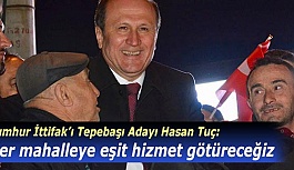 Hasan Tuç: Her mahalleye eşit hizmet götüreceğiz