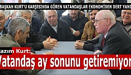 Kazım Kurt: “Vatandaş ay sonunu getiremiyor”