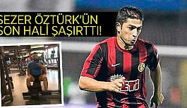 SEZER ÖZTÜRK'ÜN SON HALİ ŞAŞIRTTI!