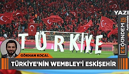 TÜRKİYE’NİN WEMBLEY’İ ESKİŞEHİR