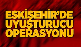 ESKİŞEHİR'DE UYUŞTURUCU OPERASYONU