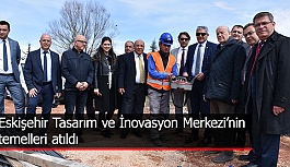 Eskişehir Tasarım ve İnovasyon Merkezi’nin temelleri atıldı