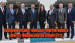 ESKİŞEHİR TİCARET BORSASI YÖNETİM KURULU EMNİYET MÜDÜRLÜĞÜ’NÜ ZİYARET ETTİ