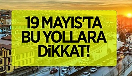 19 MAYIS'TA BU YOLLARA DİKKAT!