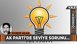 AK PARTİ'DE SEVİYE SORUNU...