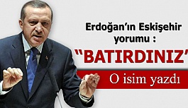 Erdoğan’ın Eskişehir yorumu : Batırdınız