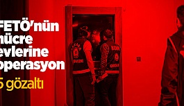 FETÖ'NÜN HÜCRE EVLERİNE OPERASYON