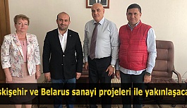 Eskişehir ve Belarus sanayi projeleri ile yakınlaşacak