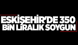 ESKİŞEHİR'DE 350 BİN LİRALIK SOYGUN