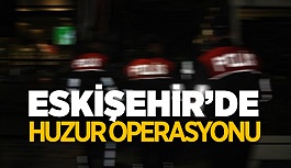 ESKİŞEHİR'DE HUZUR OPERASYONU