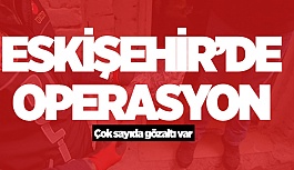 ESKİŞEHİR'DE OPERASYON: 13 GÖZALTI