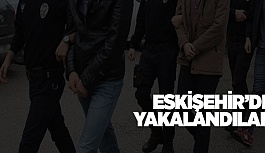 ESKİŞEHİR'DE YAKALANDILAR