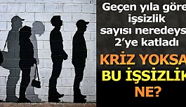 KRİZ YOKSA BU İŞSİZLİK NE?