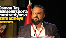 OSMAN TAŞ: İSTİFAYA HAZIRIM