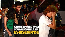 SARAR ÇİFTİNİN EVİNİ SOYAN ŞÜPHELİLER ESKİŞEHİR'DE