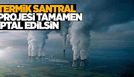 TERMİK SANTRAL PROJESİ TAMAMEN İPTAL EDİLSİN