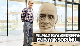 YILMAZ BÜYÜKERŞEN'İN EN BÜYÜK SORUNU...