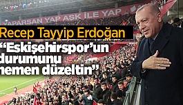 ERDOĞAN ESKİŞEHİRSPOR İÇİN TALİMAT VERDİ