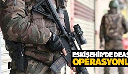 ESKİŞEHİR'DE DEAŞ OPERASYONU