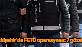 Eskişehir’de FETÖ operasyonu: 7 gözaltı