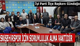 İYİ PARTİ İLÇE BAŞKANI GÜNDOĞAN: ESKİŞEHİRSPOR İÇİN SORUMLULUK ALMA VAKTİDİR