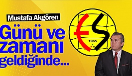 MUSTAFA AKGÖREN: GÜNÜ VE ZAMANI GELDİĞİNDE...