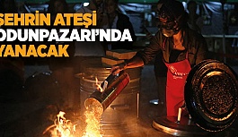 ŞEHRİN ATEŞİ ODUNPAZARI’NDA YANACAK