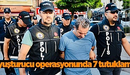 Uyuşturucu operasyonunda 7 tutuklama