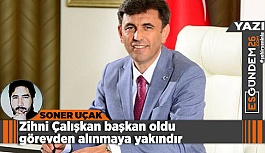 Zihni Çalışkan başkan oldu görevden alınmaya yakındır