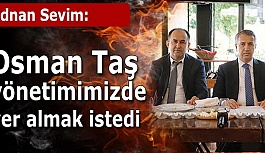 Adnan Sevim: Osman Taş yönetimimizde yer almak istedi