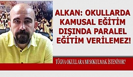 ALKAN: OKULLARDA KAMUSAL EĞİTİM DIŞINDA PARALEL EĞİTİM VERİLEMEZ!