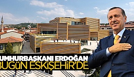 ERDOĞAN ESKİŞEHİR'E GELİYOR