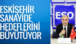 ESKİŞEHİR SANAYİDE HEDEFLERİNİ BÜYÜTÜYOR