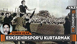 ESKİŞEHİRSPOR’U KURTARMAK