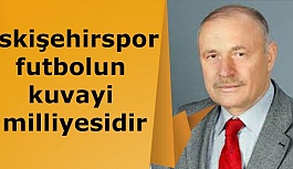 Kadir Çalışıcı: Eskişehirspor futbolun kuvayi milliyesidir