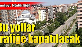 Bu yollar trafiğe kapatılacak