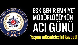 ESKİŞEHİR EMNİYET MÜDÜRLÜĞÜ'NÜN ACI GÜNÜ