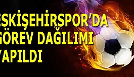 ESKİŞEHİRSPOR’DA GÖREV DAĞILIMI YAPILDI