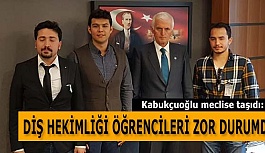 KABUKÇUOĞLU: DİŞ HEKİMLİĞİ ÖĞRENCİLERİ ZOR DURUMDA