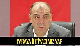 KESİKBAŞ: PARAYA İHTİYACIMIZ VAR