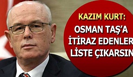 KURT: OSMAN TAŞ’A İTİRAZ EDENLER LİSTE ÇIKARSIN